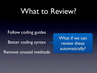 What to Review?

 Follow coding guides
                        What if we can
 Better coding syntax    review these
      ...