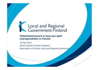 Yhteentoimivuus.fi is how you spell
interoperability in Finnish
18 May 2011
Senior Advisor Tommi Karttaavi
Association of Finnish Local and Regional Authorities
 