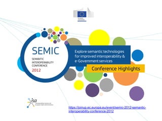 2012
SEMANTIC
INTEROPERABILITY
CONFERENCE
SEMIC Explore semantic technologies
for improved interoperability &
e-Government services
Conference Highlights
https://joinup.ec.europa.eu/event/semic-2012-semantic-
interoperability-conference-2012
 