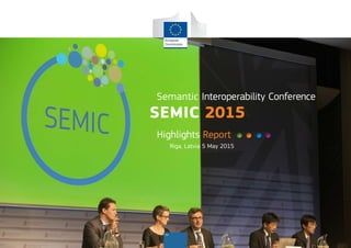 ISA
Highlights Report
Riga, Latvia 5 May 2015
Semantic Interoperability Conference
SEMIC 2015
 