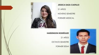 HARDENSON RODRÍGUEZ
21 AÑOS
OCTAVO SEMESTRE
FORMER SESMI
JESSICA DAZA CASTILLO
21 AÑOS
NOVENO SEMESTRE
FORMER MEDICAL
 