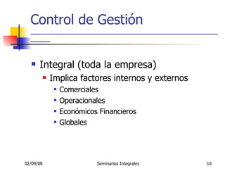 Control de Gestión _____________________________________________________ Integral (toda la empresa) Implica factores internos y externos Comerciales Operacionales Económicos Financieros Globales 