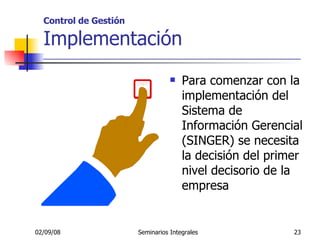 Control de Gestión Implementación _____________________________________________________ Para comenzar con la implementación del Sistema de Información Gerencial (SINGER) se necesita la decisión del primer nivel decisorio de la empresa  