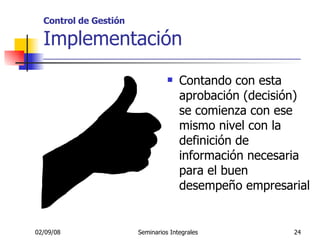 Control de Gestión Implementación _____________________________________________________ Contando con esta aprobación (decisión) se comienza con ese mismo nivel con la definición de información necesaria para el buen desempeño empresarial 