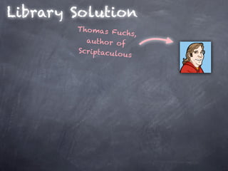 Library Solution
        Tho mas Fu
                   chs,
          author of
        Scriptaculo
                    us
 