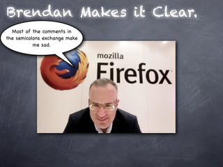 Brendan Makes it Clear.
  Most of the comments in
the semicolons exchange make
           me sad.
 