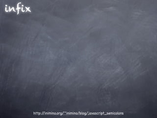 infix




        http://inimino.org/~inimino/blog/javascript_semicolons
 