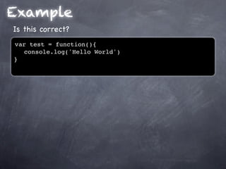 Example
Is this correct?
var test = function(){
! console.log('Hello World')
}
 
