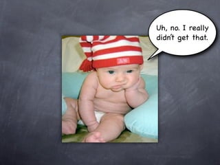 Uh, no. I really
didn’t get that.
 