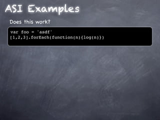 ASI Examples
Does this work?
var foo = 'asdf'
[1,2,3].forEach(function(n){log(n)})
 