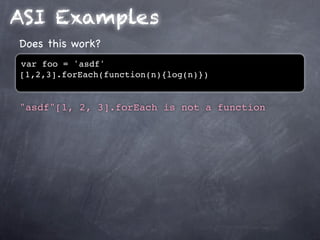 ASI Examples
Does this work?
var foo = 'asdf'
[1,2,3].forEach(function(n){log(n)})


"asdf"[1, 2, 3].forEach is not a function
 