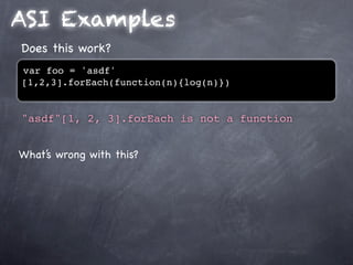 ASI Examples
Does this work?
var foo = 'asdf'
[1,2,3].forEach(function(n){log(n)})


"asdf"[1, 2, 3].forEach is not a function


What’s wrong with this?
 