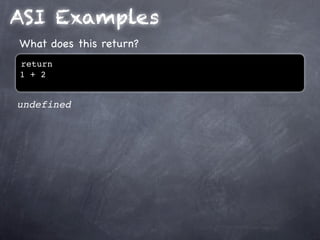 ASI Examples
What does this return?
return
1 + 2


undefined
 