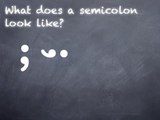 What does a semicolon
look like?
 