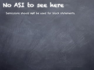 No ASI to see here
Semicolons should not be used for block statements.
 