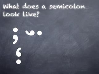 What does a semicolon
look like?
 