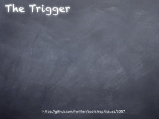 The Trigger




      https://github.com/twitter/bootstrap/issues/3057
 