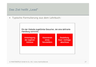 Das Ziel heißt „Lead“

• Typische Formulierung aus dem Lehrbuch:




© MARTINSFELD GmbH & Co. KG / www.martinsfeld.de   27
 