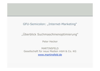 GFU-Semicolon: „Internet-Marketing“


„Überblick Suchmaschinenoptimierung“

               Peter Hecker

                MARTINSFELD
 Gesellschaft für neue Medien mbH & Co. KG
             www.martinsfeld.de
 