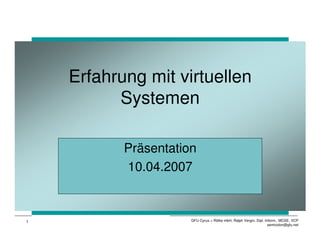 Erfahrung mit virtuellen
          Systemen

           Präsentation
           10.04.2007



1                     GFU Cyrus + Rölke mbH, Ralph Vergin, Dipl.-Inform., MCSE, VCP
                                                                   semicolon@gfu.net
 
