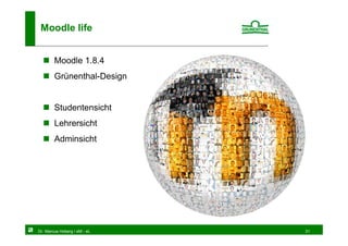 Moodle life


        Moodle 1.8.4
        Grünenthal-Design


        Studentensicht
        Lehrersicht
        Adminsicht




Dr. Marcus Hoberg / eM - eL   31
 