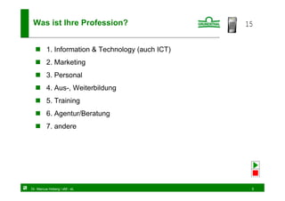 Was ist Ihre Profession?                         15


         1. Information & Technology (auch ICT)
         2. Marketing
         3. Personal
         4. Aus-, Weiterbildung
         5. Training
         6. Agentur/Beratung
         7. andere




Dr. Marcus Hoberg / eM - eL                        5
 