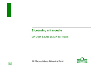 E-Learning mit moodle

Ein Open Source LMS in der Praxis




Dr. Marcus Hoberg, Grünenthal GmbH
 