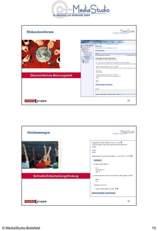 Diskussionsforum




                 Übersichtliches Meinungsbild




                                                   29




              Abstimmungen




                   Schnelle Entscheidungsfindung




                                                   30




© MediaStudio Bielefeld                                 15
 