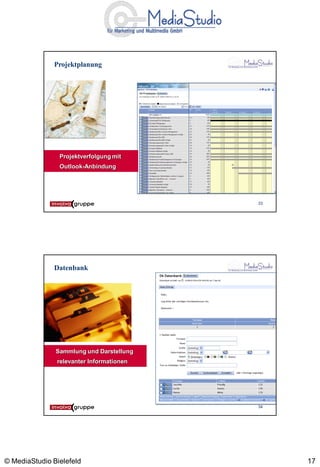 Projektplanung




                Projektverfolgung mit
                Outlook-Anbindung




                                          33




              Datenbank




               Sammlung und Darstellung
               relevanter Informationen




                                          34




© MediaStudio Bielefeld                        17
 