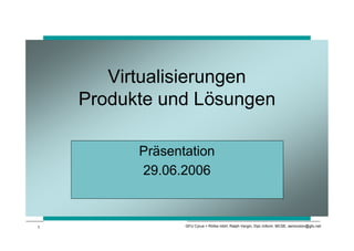 Virtualisierungen
    Produkte und Lösungen

          Präsentation
          29.06.2006


1                GFU Cyrus + Rölke mbH, Ralph Vergin, Dipl.-Inform. MCSE, semicolon@gfu.net
 