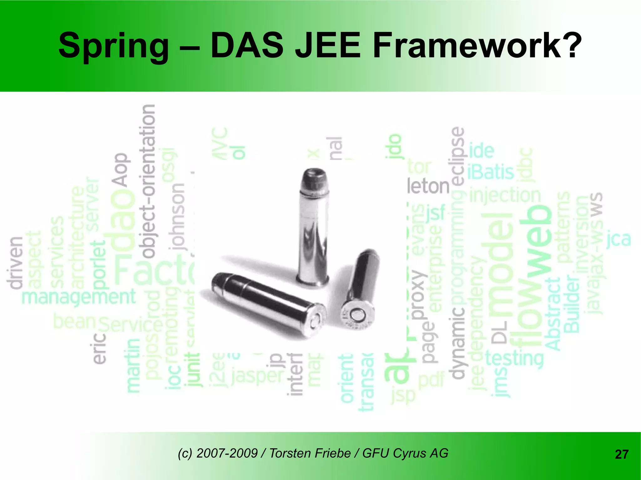 Spring – DAS JEE Framework?




      (c) 2007-2009 / Torsten Friebe / GFU Cyrus AG   27
 