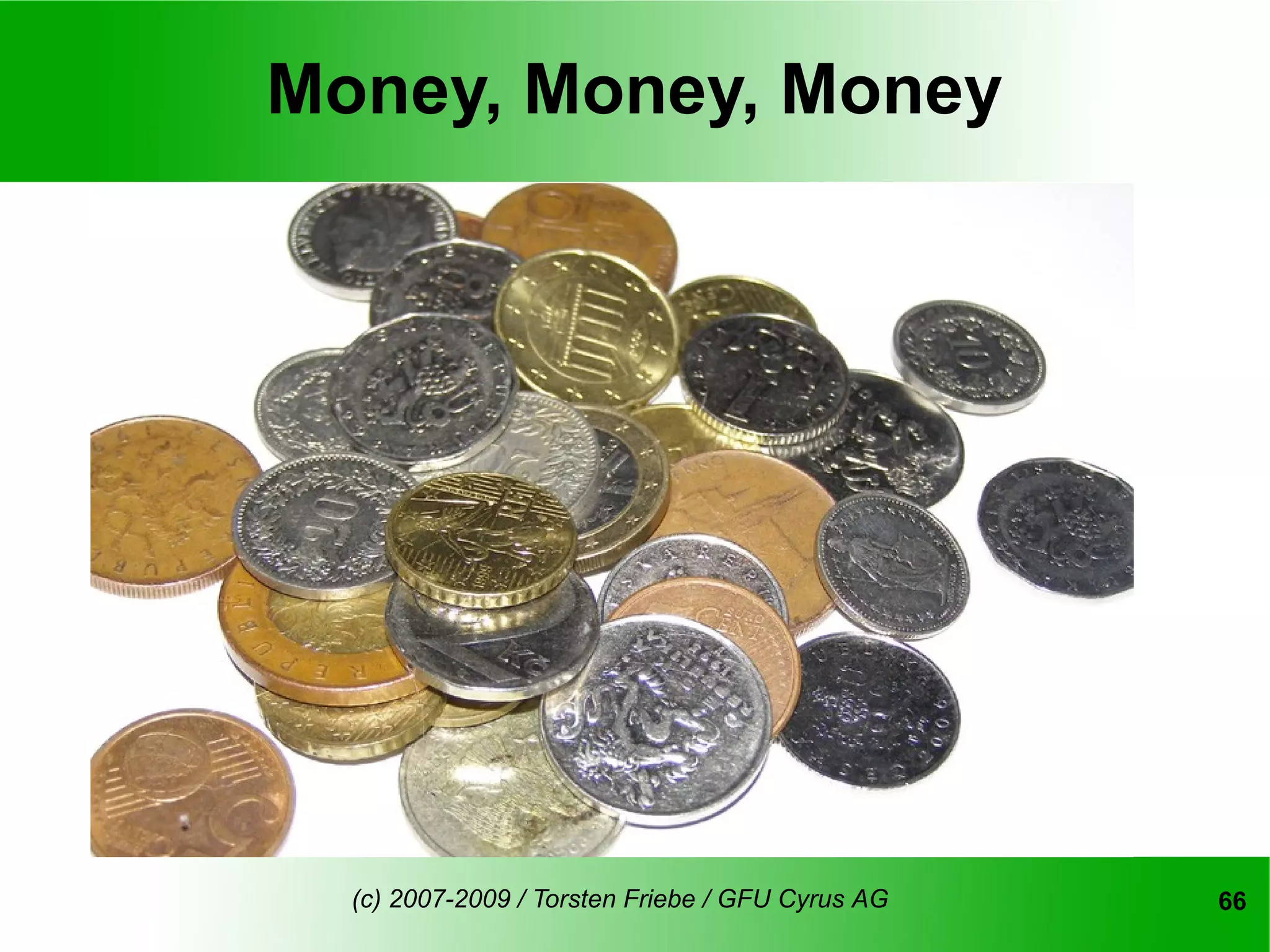 Money, Money, Money




  (c) 2007-2009 / Torsten Friebe / GFU Cyrus AG   66
 