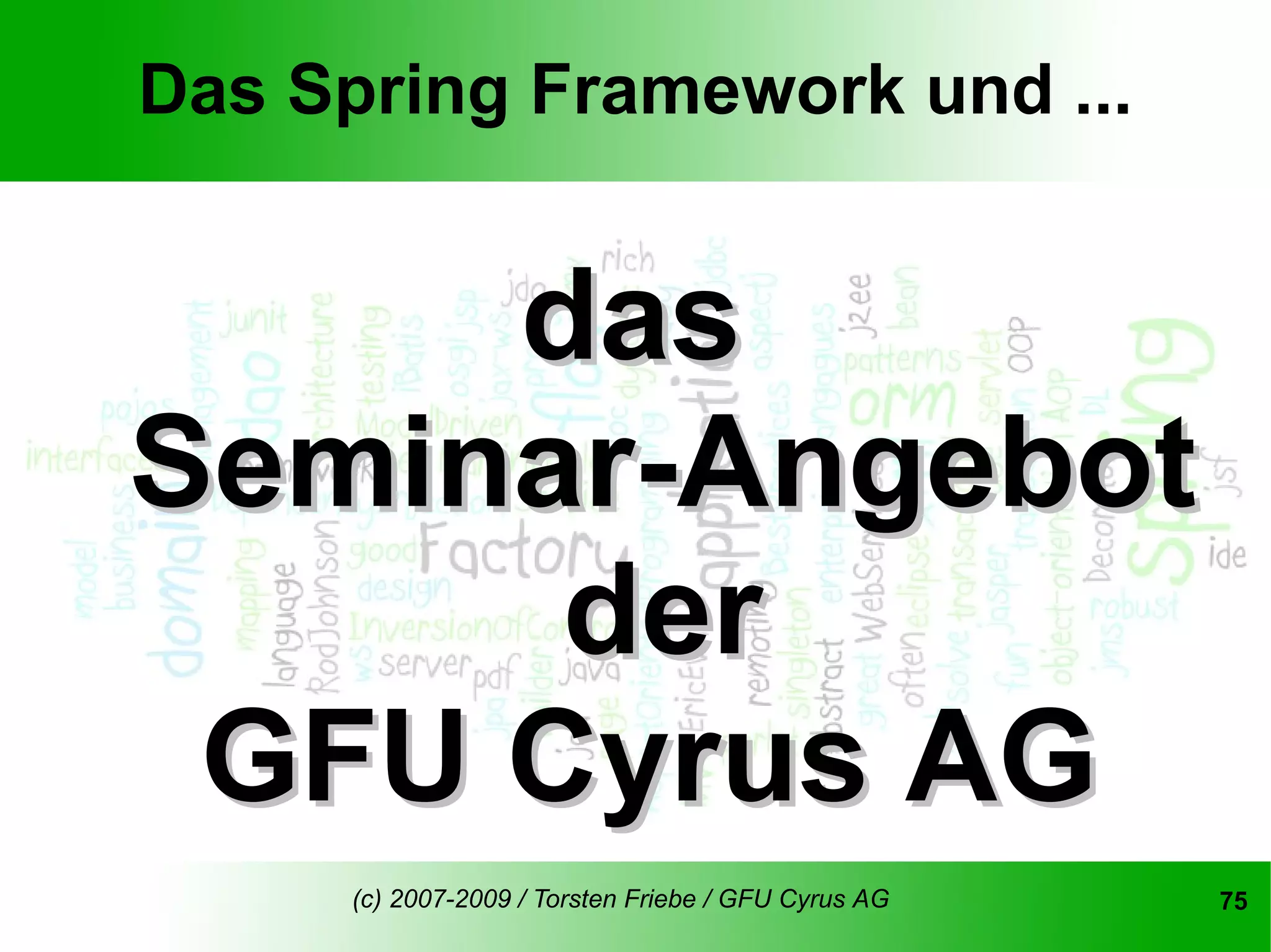 Das Spring Framework und ...


     das
Seminar-Angebot
      der
 GFU Cyrus AG
      (c) 2007-2009 / Torsten Friebe / GFU Cyrus AG   75
 