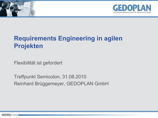 Requirements Engineering in agilen
Projekten

Flexibilität ist gefordert

Treffpunkt Semicolon, 31.08.2010
Reinhard Brüggemeyer, GEDOPLAN GmbH
 