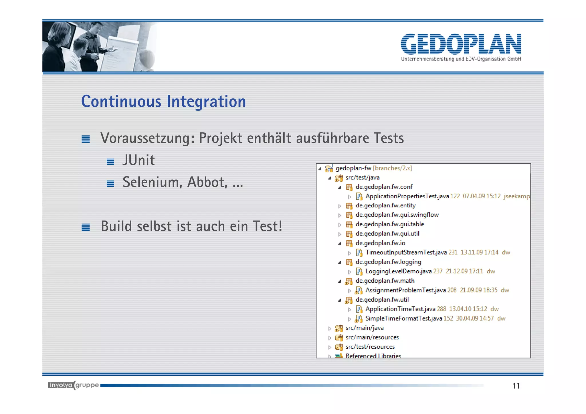 Continuous Integration

  Voraussetzung: Projekt enthält ausführbare Tests
     JUnit
     Selenium, Abbot, …

  Build selbst ist auch ein Test!




                                                     11
 