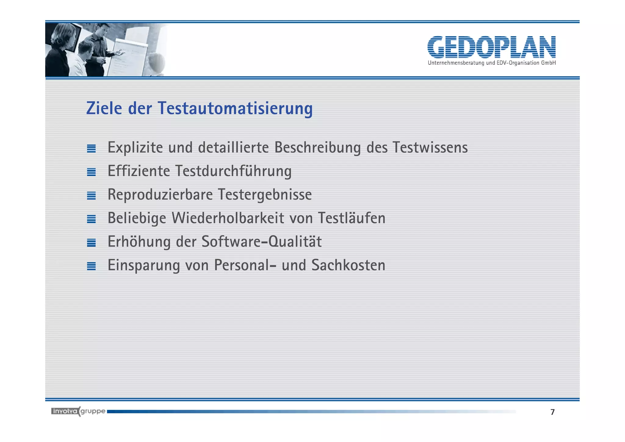 Ziele der Testautomatisierung

  Explizite und detaillierte Beschreibung des Testwissens
  Effiziente Testdurchführung
  Reproduzierbare Testergebnisse
  Beliebige Wiederholbarkeit von Testläufen
  Erhöhung der Software-Qualität
  Einsparung von Personal- und Sachkosten




                                                            7
 