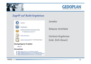 Zugriff auf Build-Ergebnisse

                               Javadoc

                               Gebaute Artefakte

                               Unittest-Ergebnisse
                               (inkl. Drill-Down)




                                                     20
 