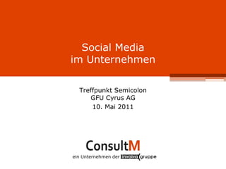 Social  Media  
im  Unternehmen  

   Treffpunkt  Semicolon  
      GFU  Cyrus  AG  
       10.  Mai  2011  




ein  Unternehmen  der  
 