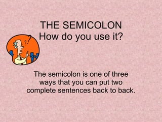THE SEMICOLON How do you use it? The semicolon is one of three ways that you can put two complete sentences back to back. 