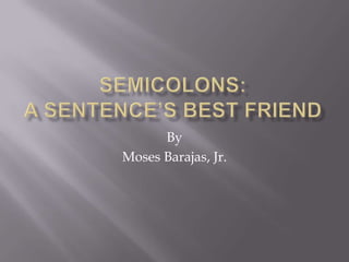 Semicolons: A sentence’s best friend By Moses Barajas, Jr. 