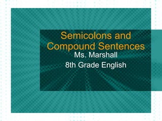 Semicolons and
Compound Sentences
      Ms. Marshall
   8th Grade English
 