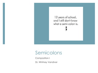 Semicolons
Composition I
Dr. Whitney Vandiver
 