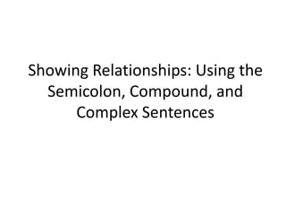 Showing Relationships: Using the
  Semicolon, Compound, and
      Complex Sentences
 