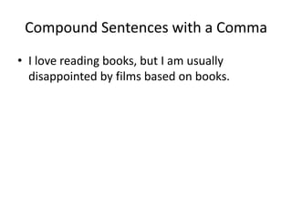 Compound Sentences with a Comma
• I love reading books, but I am usually
  disappointed by films based on books.
 
