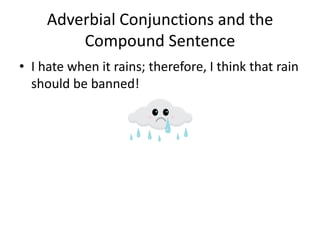 Adverbial Conjunctions and the
         Compound Sentence
• I hate when it rains; therefore, I think that rain
  should be banned!
 