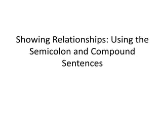 Showing Relationships: Using the
   Semicolon and Compound
          Sentences
 