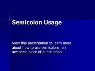 Semicolon Usage View this presentation to learn more about how to use semicolons, an awesome piece of punctuation.  