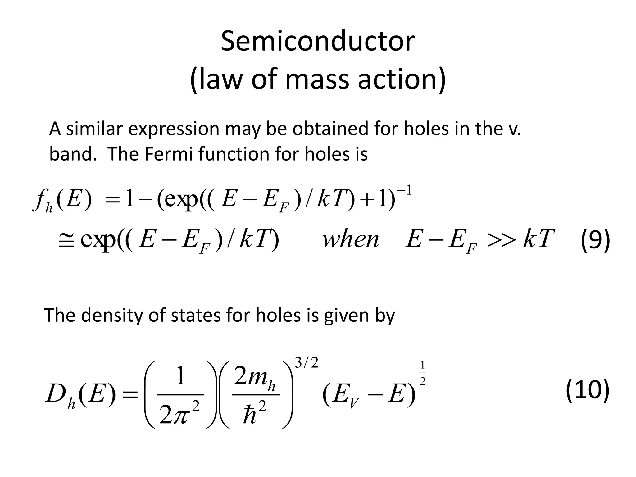 Semiconductor
(law of mass action)
kTEEwhenkTEE FF  )/)exp((
A similar expression may be obtained for holes in the v.
band. The Fermi function for holes is
1
)1)/)(exp((1)( 
 kTEEEf Fh
The density of states for holes is given by
2
1
)(
2
2
1
)(
2/3
22
EE
m
ED V
h
h 













(9)
(10)
 