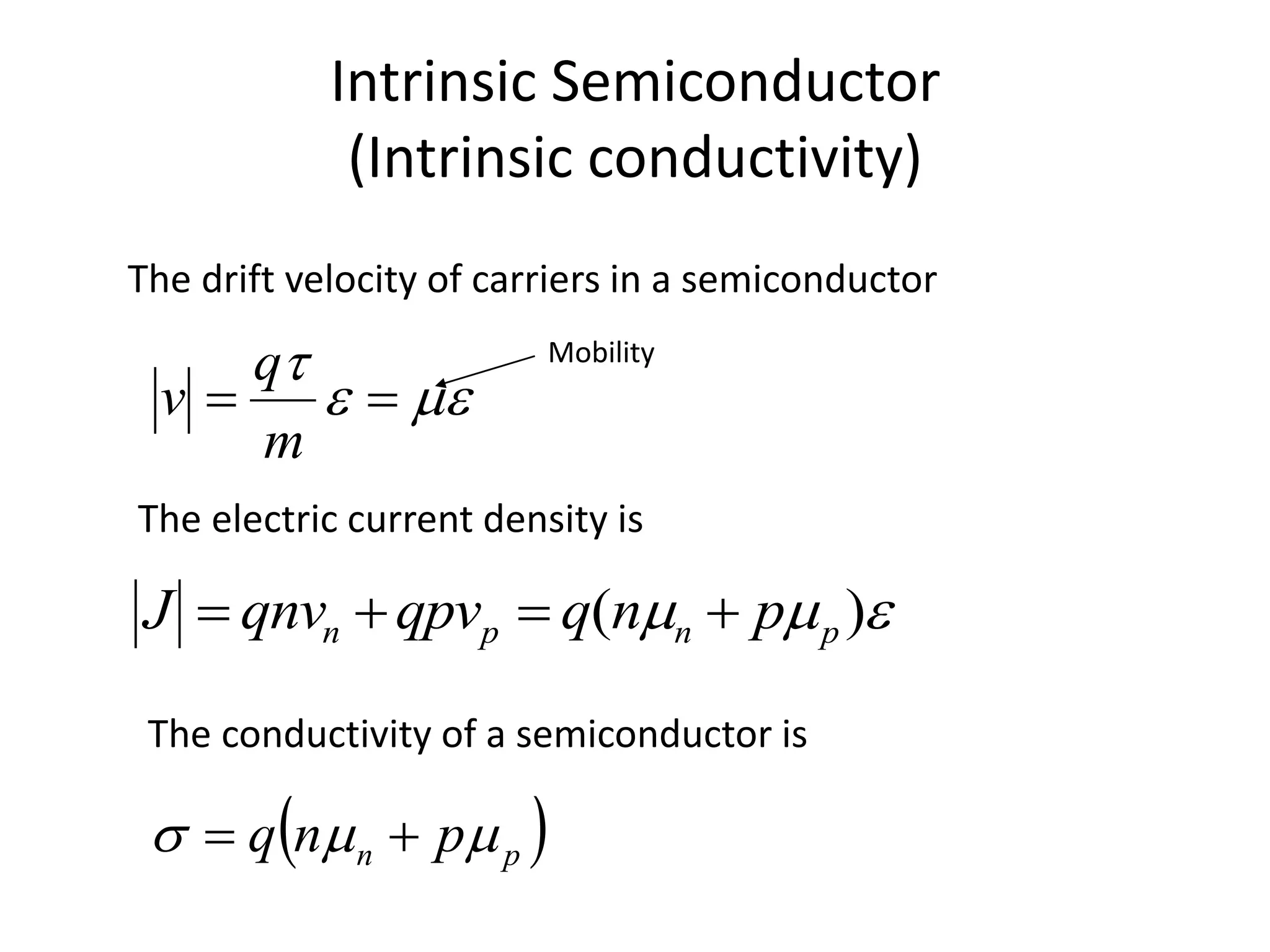 Intrinsic Semiconductor
(Intrinsic conductivity)



m
q
v
The drift velocity of carriers in a semiconductor
Mobility
 )( pnpn pnqqpvqnvJ 
The electric current density is
 pn pnq  
The conductivity of a semiconductor is
 