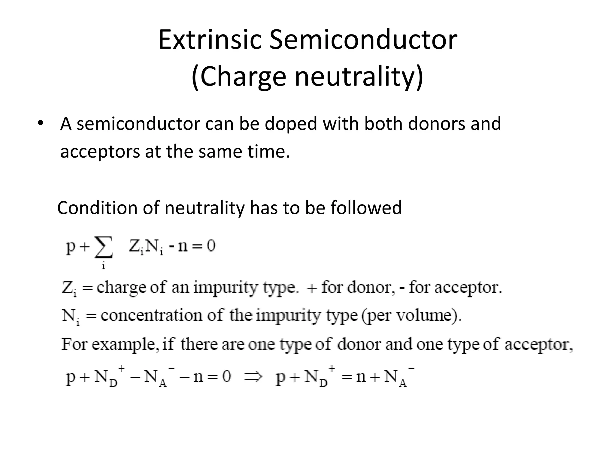 Extrinsic Semiconductor
(Charge neutrality)
• A semiconductor can be doped with both donors and
acceptors at the same time.
Condition of neutrality has to be followed
 